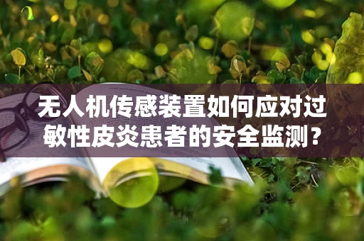 无人机传感装置如何应对过敏性皮炎患者的安全监测？