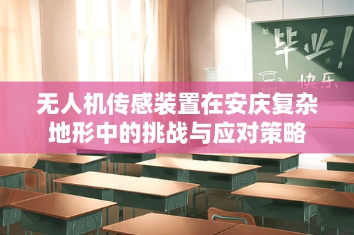 无人机传感装置在安庆复杂地形中的挑战与应对策略