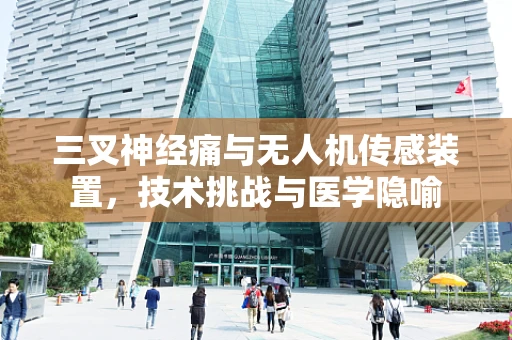 三叉神经痛与无人机传感装置，技术挑战与医学隐喻