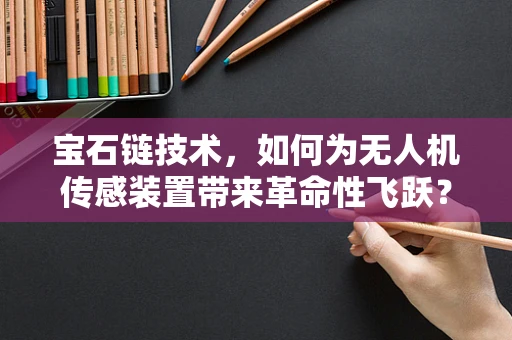 宝石链技术，如何为无人机传感装置带来革命性飞跃？