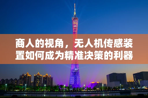 商人的视角，无人机传感装置如何成为精准决策的利器？