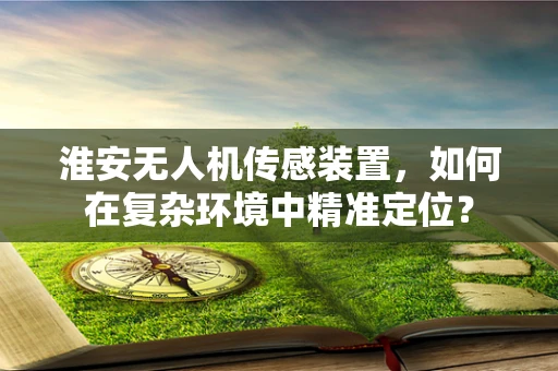 淮安无人机传感装置，如何在复杂环境中精准定位？