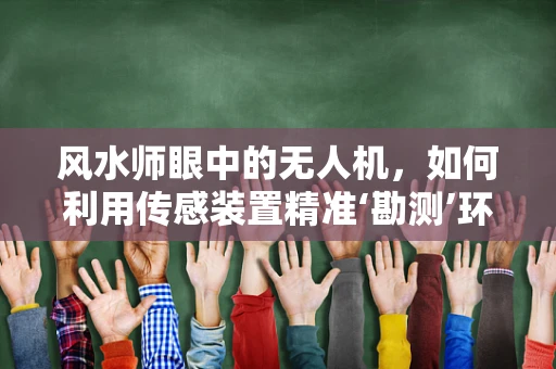 风水师眼中的无人机，如何利用传感装置精准‘勘测’环境？