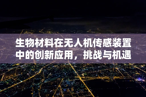 生物材料在无人机传感装置中的创新应用，挑战与机遇？