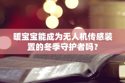 暖宝宝能成为无人机传感装置的冬季守护者吗？