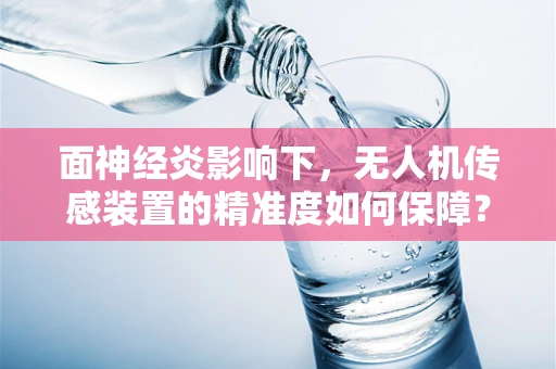 面神经炎影响下，无人机传感装置的精准度如何保障？