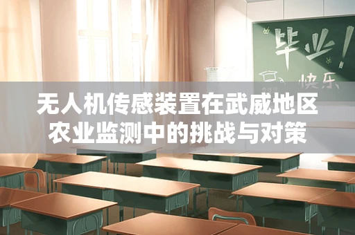 无人机传感装置在武威地区农业监测中的挑战与对策