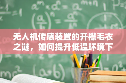 无人机传感装置的开襟毛衣之谜，如何提升低温环境下的性能？