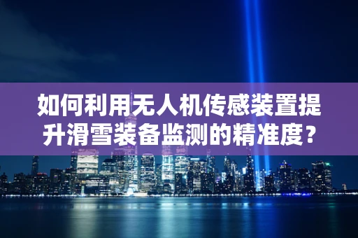如何利用无人机传感装置提升滑雪装备监测的精准度？