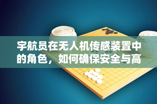 宇航员在无人机传感装置中的角色，如何确保安全与高效任务执行？