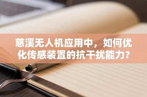 慈溪无人机应用中，如何优化传感装置的抗干扰能力？
