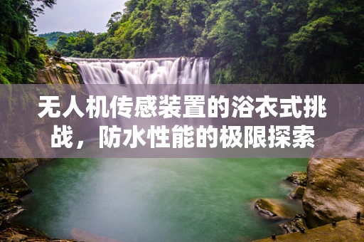 无人机传感装置的浴衣式挑战，防水性能的极限探索