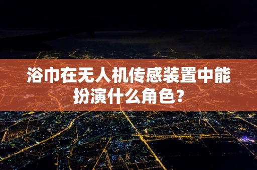 浴巾在无人机传感装置中能扮演什么角色？