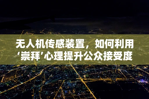 无人机传感装置，如何利用‘崇拜’心理提升公众接受度？
