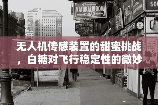 无人机传感装置的甜蜜挑战，白糖对飞行稳定性的微妙影响