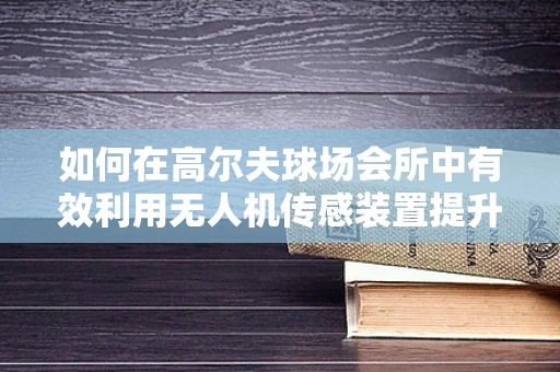 如何在高尔夫球场会所中有效利用无人机传感装置提升安全与效率？