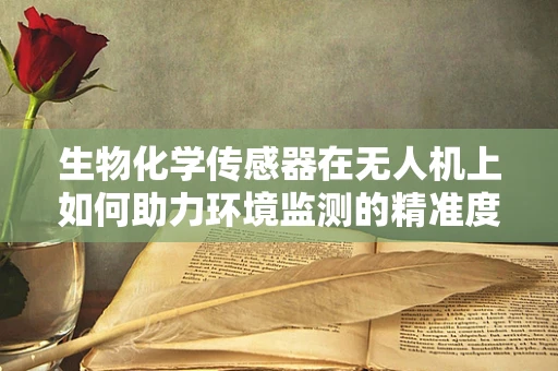 生物化学传感器在无人机上如何助力环境监测的精准度？