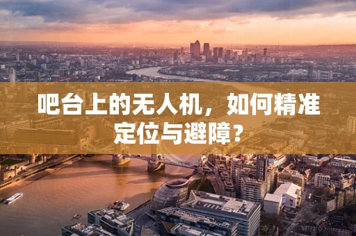 吧台上的无人机，如何精准定位与避障？