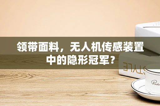 领带面料，无人机传感装置中的隐形冠军？