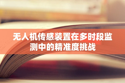 无人机传感装置在多时段监测中的精准度挑战