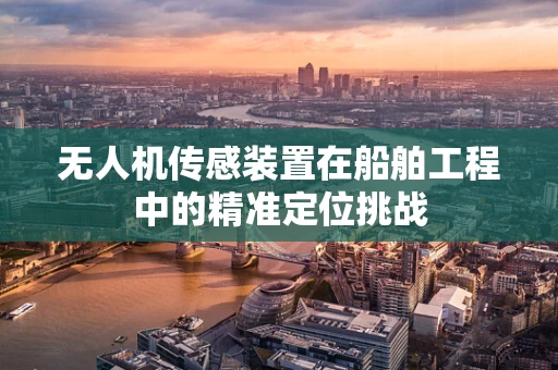 无人机传感装置在船舶工程中的精准定位挑战