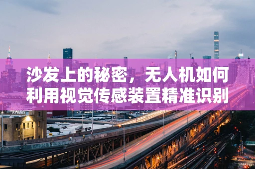沙发上的秘密，无人机如何利用视觉传感装置精准识别与避障？
