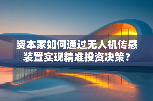 资本家如何通过无人机传感装置实现精准投资决策？