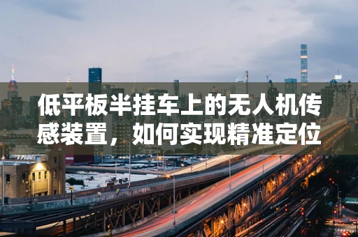 低平板半挂车上的无人机传感装置，如何实现精准定位与避障？