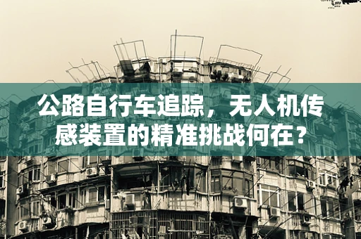 公路自行车追踪，无人机传感装置的精准挑战何在？
