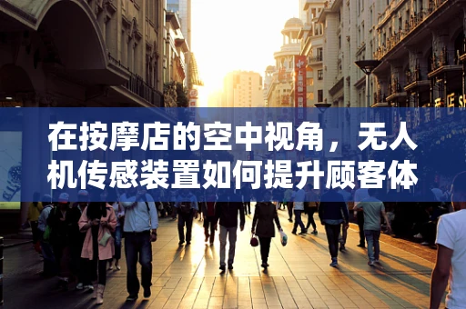 在按摩店的空中视角，无人机传感装置如何提升顾客体验？
