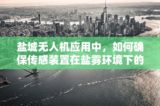 盐城无人机应用中，如何确保传感装置在盐雾环境下的稳定运行？