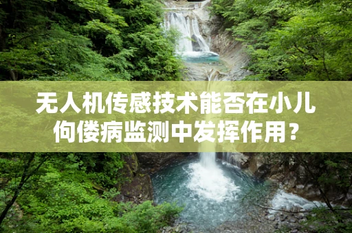 无人机传感技术能否在小儿佝偻病监测中发挥作用？