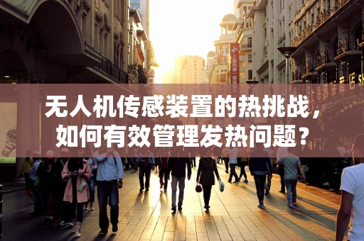 无人机传感装置的热挑战，如何有效管理发热问题？