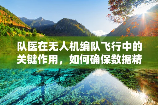 队医在无人机编队飞行中的关键作用，如何确保数据精准传输？
