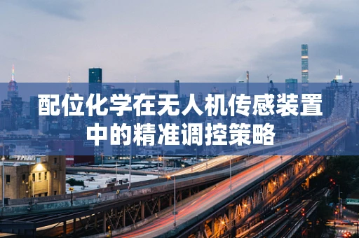 配位化学在无人机传感装置中的精准调控策略