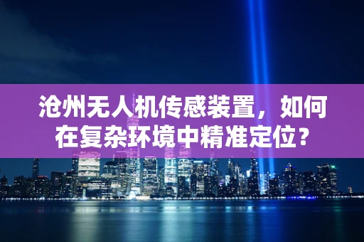 沧州无人机传感装置，如何在复杂环境中精准定位？