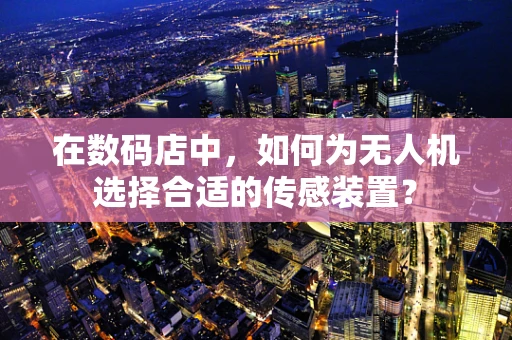 在数码店中，如何为无人机选择合适的传感装置？