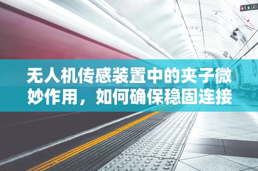 无人机传感装置中的夹子微妙作用，如何确保稳固连接？