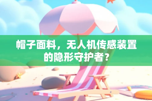 帽子面料，无人机传感装置的隐形守护者？