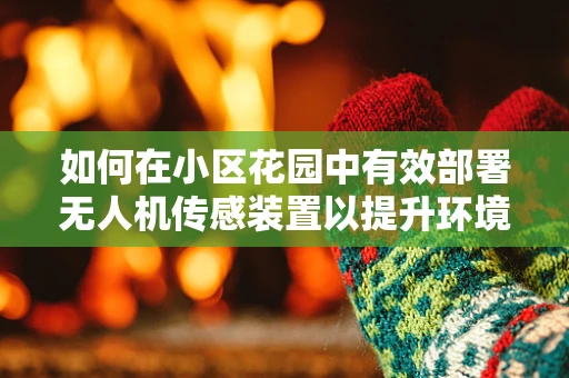 如何在小区花园中有效部署无人机传感装置以提升环境监测？