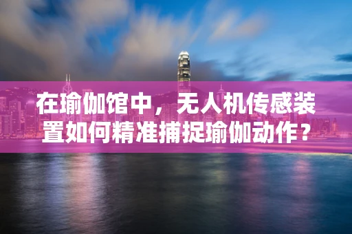 在瑜伽馆中，无人机传感装置如何精准捕捉瑜伽动作？
