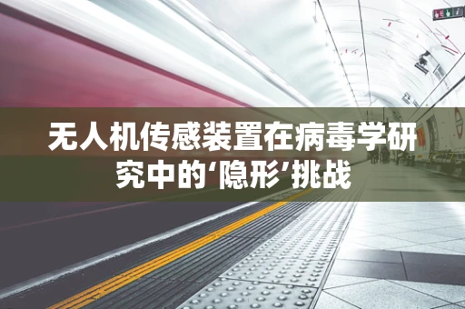 无人机传感装置在病毒学研究中的‘隐形’挑战