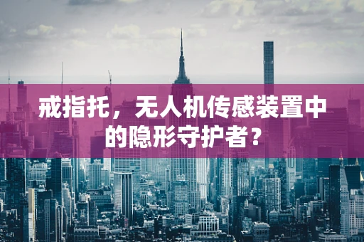 戒指托，无人机传感装置中的隐形守护者？