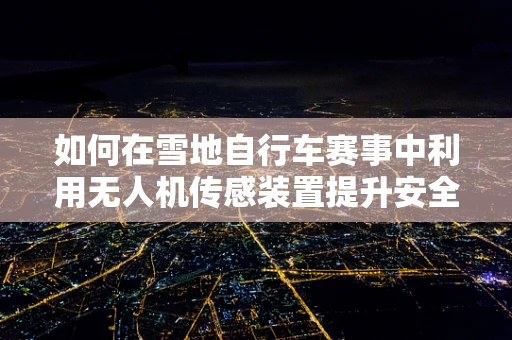 如何在雪地自行车赛事中利用无人机传感装置提升安全与效率？