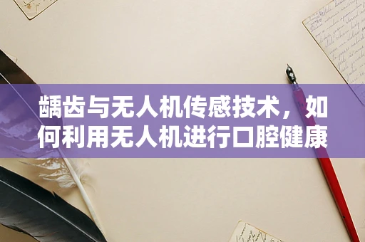 龋齿与无人机传感技术，如何利用无人机进行口腔健康监测？