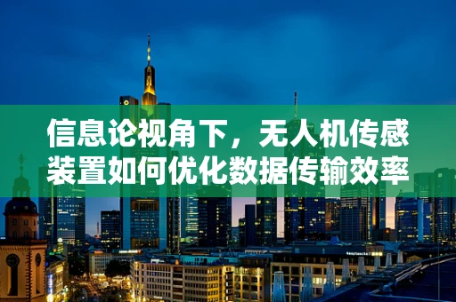 信息论视角下，无人机传感装置如何优化数据传输效率？