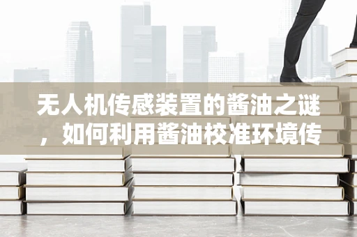 无人机传感装置的酱油之谜，如何利用酱油校准环境传感器？