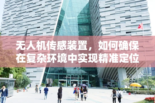 无人机传感装置，如何确保在复杂环境中实现精准定位？