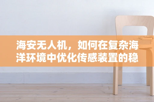 海安无人机，如何在复杂海洋环境中优化传感装置的稳定性？