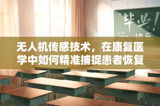无人机传感技术，在康复医学中如何精准捕捉患者恢复动态？